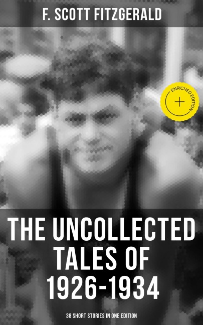 THE UNCOLLECTED TALES OF 1926-1934 (38 Short Stories in One Edition) - F. Scott Fitzgerald