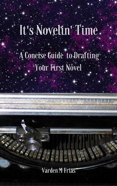 It's Novelin' Time: A Concise Guide To Drafting Your First Novel - Varden M Frias