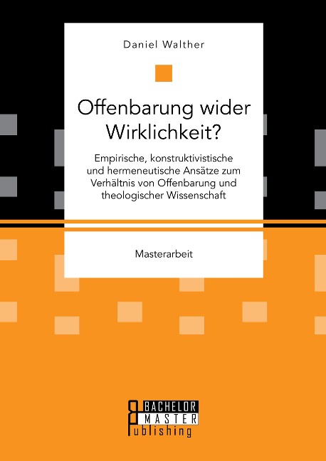 Offenbarung wider Wirklichkeit? Empirische, konstruktivistische und hermeneutische Ansätze zum Verhältnis von Offenbarung und theologischer Wissenschaft - Daniel Walther