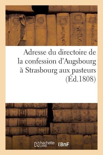 Adresse Du Directoire de la Confession d'Augsbourg À Strasbourg Aux Pasteurs de Son Rapport: Sur Les Moyens Qu'ils Ont de Concourir À La Santé de Leur - Sans Auteur