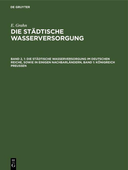 Die städtische Wasserversorgung im Deutschen Reiche, sowie in einigen Nachbarländern, Band 1: Königreich Preussen - E. Grahn