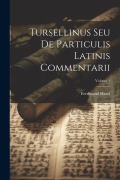 Tursellinus Seu De Particulis Latinis Commentarii; Volume 1 - Ferdinand Hand