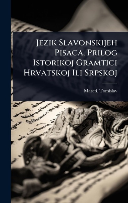 Jezik Slavonskijeh Pisaca, Prilog Istorikoj Gramtici Hrvatskoj Ili Srpskoj - Tomislav Mareti