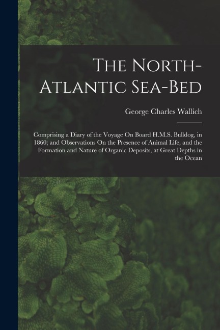 The North-Atlantic Sea-Bed - George Charles Wallich