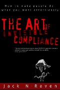 Art of Invisible Compliance - How To Make People Do What You Want Effortlessly - Jack N. Raven