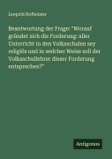 Cover-Bild zum Titel 'Beantwortung der Frage: "Worauf gründet sich die Forderung: aller Unterricht in den Volksschulen sey religiös und in welcher Weise soll der Volksschullehrer dieser Forderung entsprechen?"' von 'Leopold Hofheimer'
