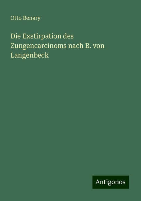 Die Exstirpation des Zungencarcinoms nach B. von Langenbeck - Otto Benary