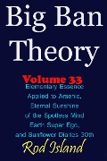 Cover-Bild zum Titel 'Big Ban Theory: Elementary Essence Applied to Arsenic, Eternal Sunshine of the Spotless Mind, Earth Super Ego, and Sunflower Diaries 30th, Volume 33' von 'Rod Island'
