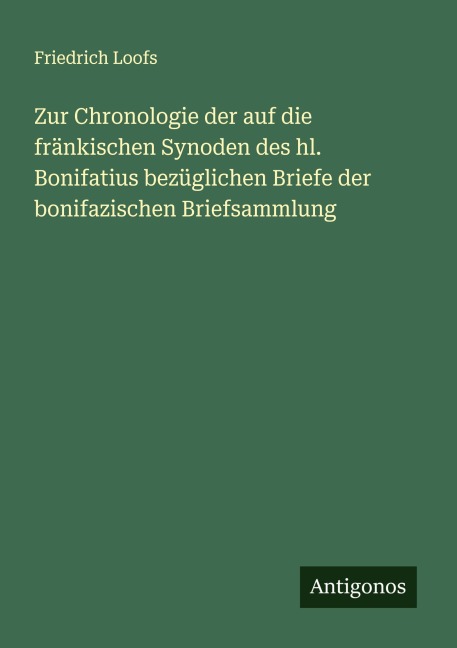 Zur Chronologie der auf die fränkischen Synoden des hl. Bonifatius bezüglichen Briefe der bonifazischen Briefsammlung - Friedrich Loofs