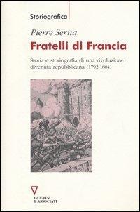 Fratelli di Francia. Storia e storiografia di una rivoluzione divenuta repubblicana (1792-1804) - Pierre Serna