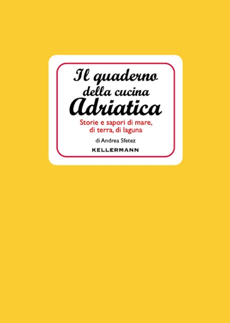 Il quaderno della cucina adriatica. Storie e sapori di mare, di terra, di laguna - Andrea Sfetez