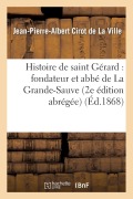 Cover-Bild zum Titel 'Histoire de Saint Gérard: Fondateur Et Abbé de la Grande-Sauve (2e Édition Abrégée)' von 'Jean-Pierre-Albert Cirot De La Ville'