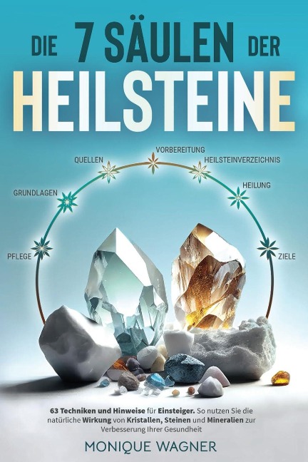 Die 7 Säulen der Heilsteine: 63 Techniken und Hinweise für Einsteiger. So nutzen Sie die natürliche Wirkung von Kristallen, Steinen und Mineralien zur Verbesserung Ihrer Gesundheit - Monique Wagner