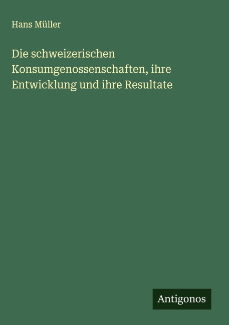 Die schweizerischen Konsumgenossenschaften, ihre Entwicklung und ihre Resultate - Hans Müller