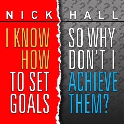 I Know How to Set Goals, So Why Don't I Achieve Them? - Nick Hall
