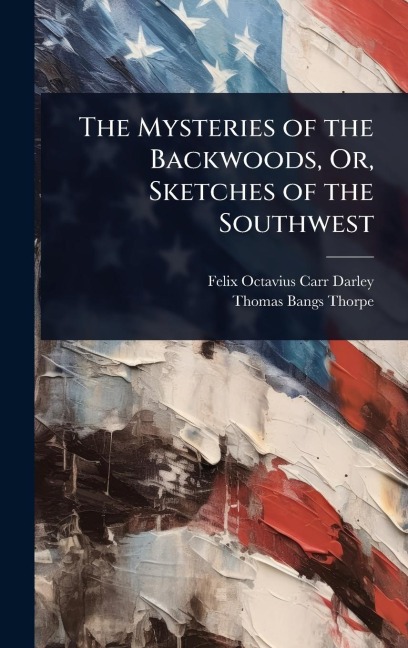 The Mysteries of the Backwoods, Or, Sketches of the Southwest - Felix Octavius Carr Darley, Thomas Bangs Thorpe