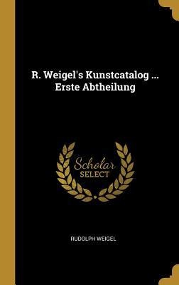 R. Weigel's Kunstcatalog ... Erste Abtheilung - Rudolph Weigel