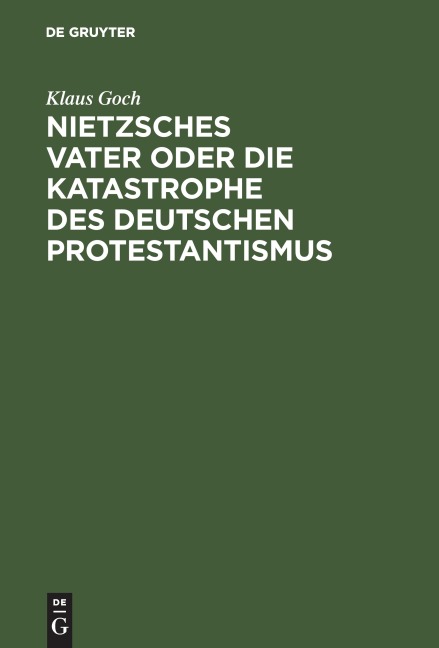 Nietzsches Vater oder die Katastrophe des deutschen Protestantismus - Klaus Goch