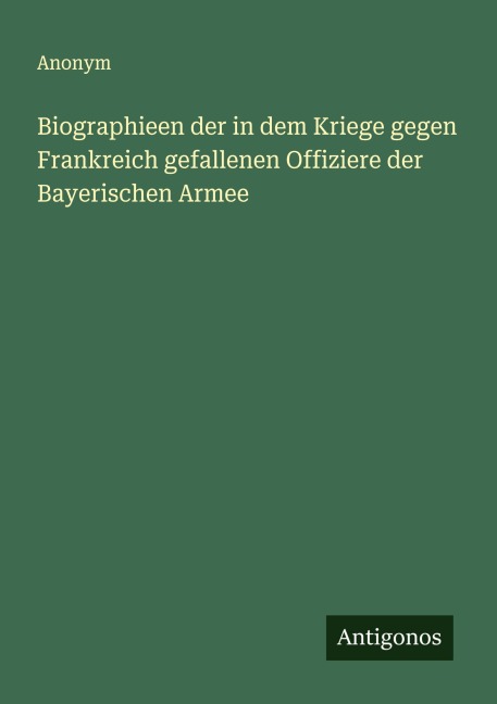 Biographieen der in dem Kriege gegen Frankreich gefallenen Offiziere der Bayerischen Armee - Anonym