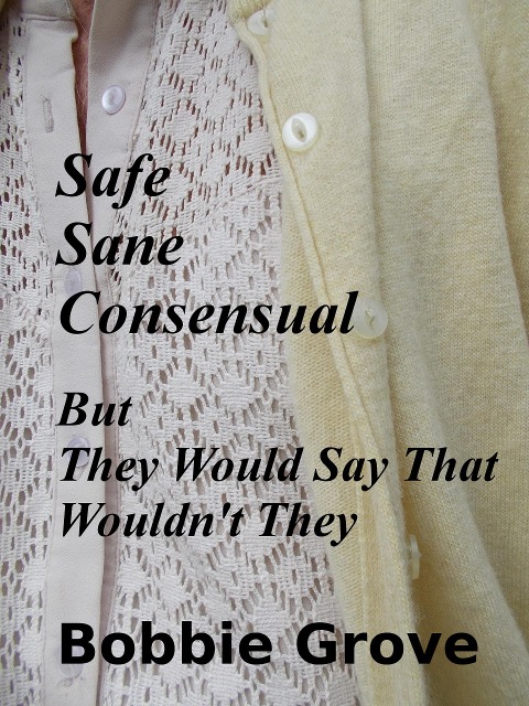 SAFE, SANE, CONSENSUAL: But They Would Say That Wouldn't They - Bobbie Grove