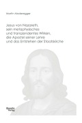 Cover-Bild zum Titel 'Jesus von Nazareth, sein metaphysisches und transzendentes Wirken, die Apostel seiner Lehre und das Entstehen der Staatskirche' von 'Martin Moderegger'