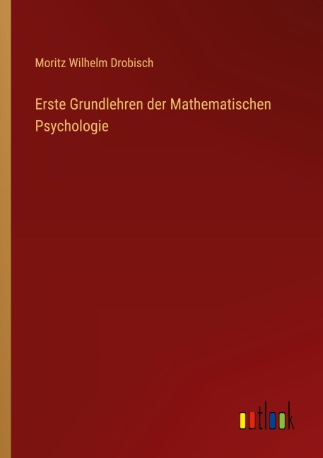 Erste Grundlehren der Mathematischen Psychologie - Moritz Wilhelm Drobisch