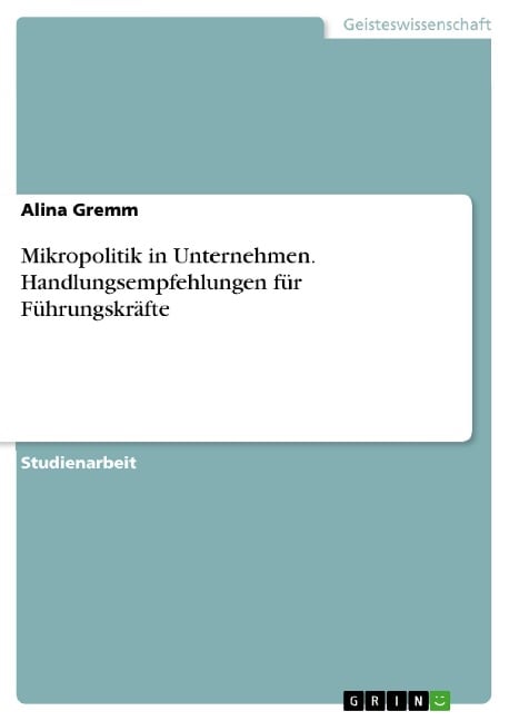 Mikropolitik in Unternehmen. Handlungsempfehlungen für Führungskräfte - Alina Gremm
