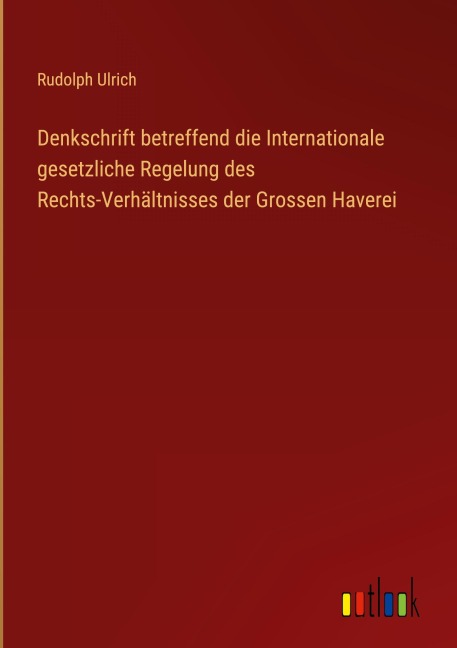 Denkschrift betreffend die Internationale gesetzliche Regelung des Rechts-Verhältnisses der Grossen Haverei - Rudolph Ulrich