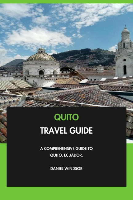 Quito Travel Guide: A Comprehensive Guide to Quito, Ecuador. - Daniel Windsor