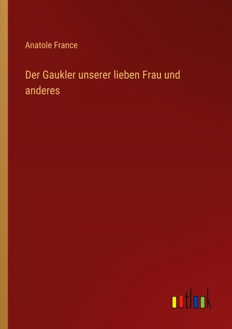 Der Gaukler unserer lieben Frau und anderes - Anatole France