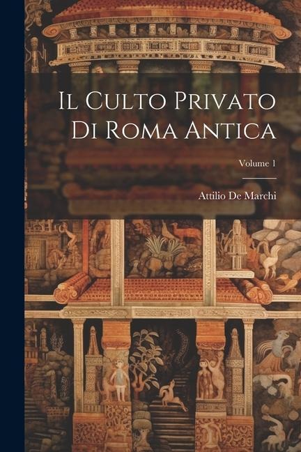 Il Culto Privato Di Roma Antica; Volume 1 - Attilio De Marchi