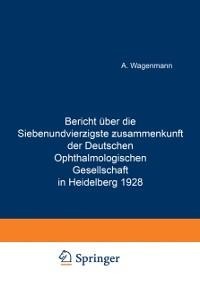 Bericht Über die Siebenundvierzigste Zusammenkunft der Deutschen Ophthalmologischen Gesellschaft in Heidelberg 1928 - A. Wagenmann