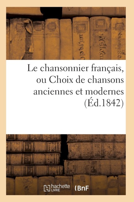 Le Chansonnier Français, Ou Choix de Chansons Anciennes Et Modernes - Sans Auteur