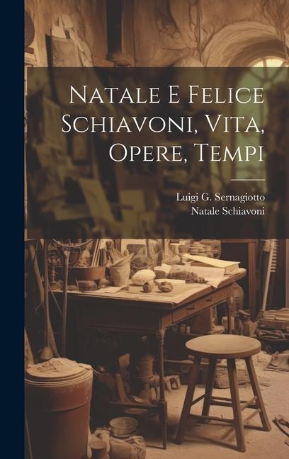 Natale E Felice Schiavoni, Vita, Opere, Tempi - Luigi G Sernagiotto, Natale Schiavoni
