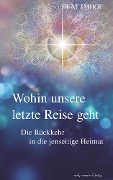 Cover-Bild zum Titel 'Wohin unsere letzte Reise geht: Die Rückkehr in die jenseitige Heimat' von 'Beat Imhof'