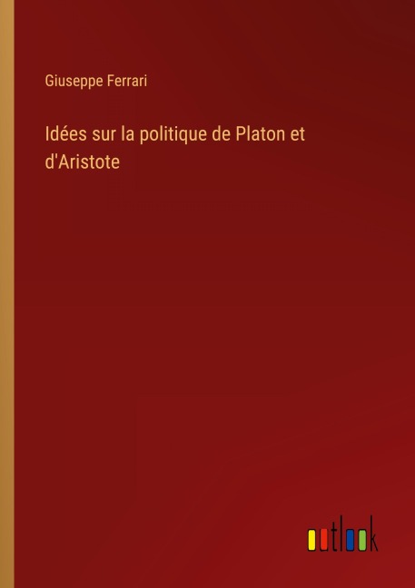 Idées sur la politique de Platon et d'Aristote - Giuseppe Ferrari