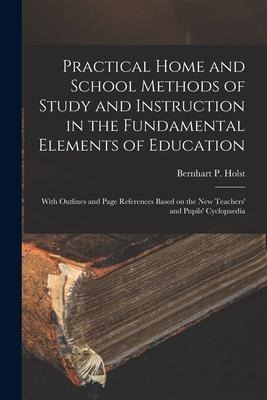 Practical Home and School Methods of Study and Instruction in the Fundamental Elements of Education [microform]: With Outlines and Page References Bas - 