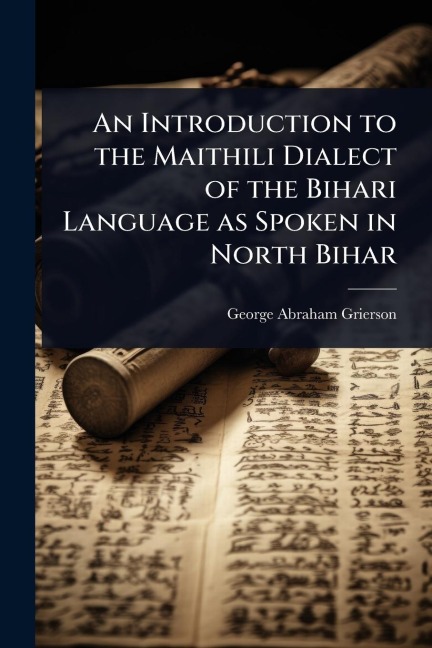 An Introduction to the Maithili Dialect of the Bihari Language as Spoken in North Bihar - George Abraham Grierson