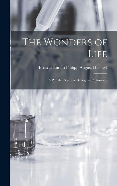 The Wonders of Life; a Popular Study of Biological Philosophy - Haeckel Ernst Heinrich Philipp August