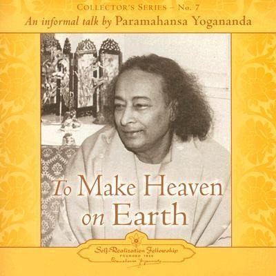To Make Heaven on Earth: An Informal Talk by Paramahansa Yogananda - Paramahansa Yogananda, Yogananda
