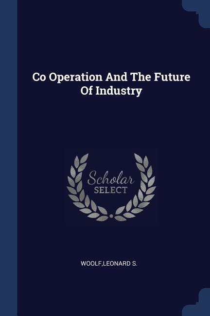 Co Operation And The Future Of Industry - Leonard S Woolf