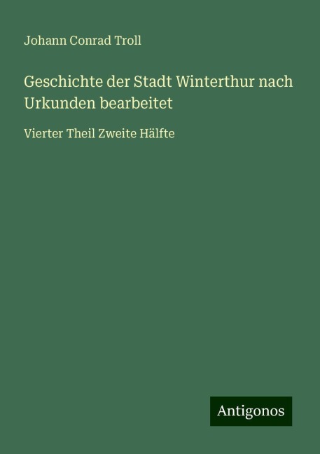 Geschichte der Stadt Winterthur nach Urkunden bearbeitet - Johann Conrad Troll
