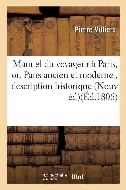Manuel Du Voyageur À Paris, Ou Paris Ancien Et Moderne, Contenant La Description Historique - Pierre Villiers