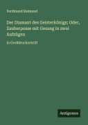 Cover-Bild zum Titel 'Der Diamant des Geisterkönigs; Oder, Zauberposse mit Gesang in zwei Aufzügen' von 'Ferdinand Raimund'