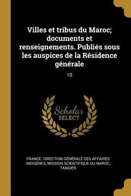 Villes et tribus du Maroc; documents et renseignements. Publiés sous les auspices de la Résidence générale - Tangier Mission Scientifique Du Maroc