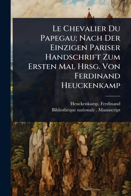 Le Chevalier Du Papegau; Nach Der Einzigen Pariser Handschrift Zum Ersten Mal Hrsg. Von Ferdinand Heuckenkamp - Ferdinand Heuckenkamp