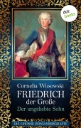 Friedrich der Große - Band 1: Der ungeliebte Sohn - Die große Romanbiografie - Cornelia Wusowski