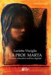 La prof. Marta. Il ruolo educativo nell'era digitale - Lucietta Visciglia