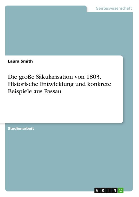 Die große Säkularisation von 1803. Historische Entwicklung und konkrete Beispiele aus Passau - Laura Smith