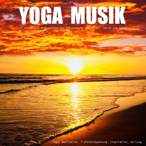 YOGA MUSIK - 11 traumhafte Yoga-Klangwelten zur Entspannung von Körper, Geist und Seele - Yella A. Deeken